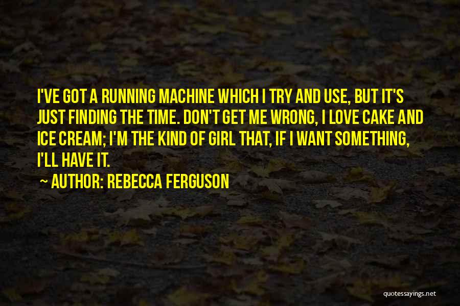 Rebecca Ferguson Quotes: I've Got A Running Machine Which I Try And Use, But It's Just Finding The Time. Don't Get Me Wrong,