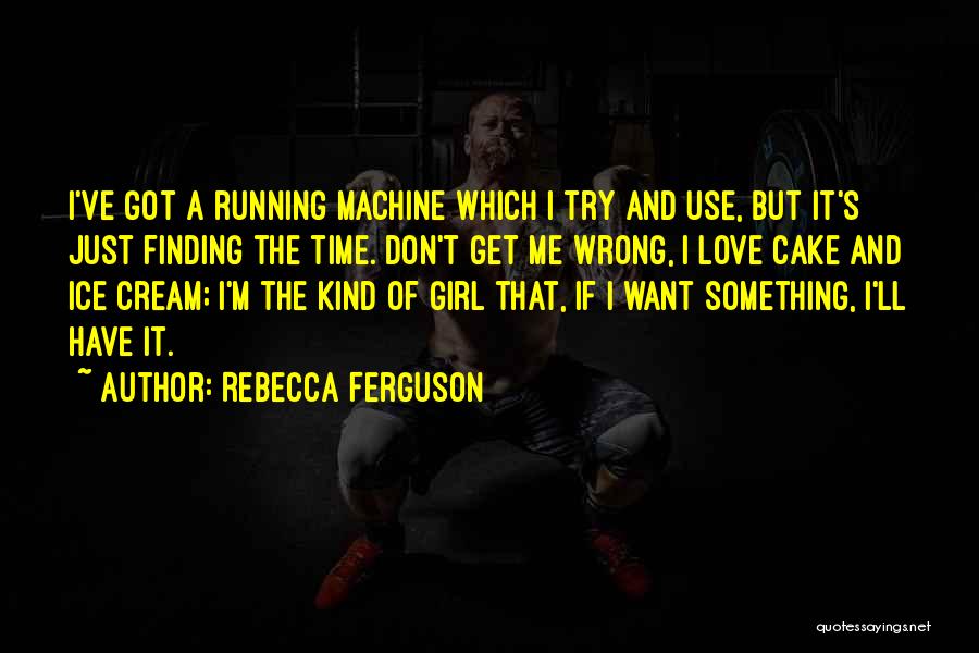 Rebecca Ferguson Quotes: I've Got A Running Machine Which I Try And Use, But It's Just Finding The Time. Don't Get Me Wrong,