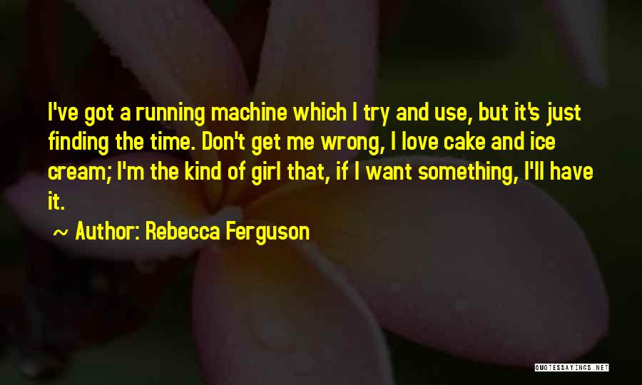Rebecca Ferguson Quotes: I've Got A Running Machine Which I Try And Use, But It's Just Finding The Time. Don't Get Me Wrong,