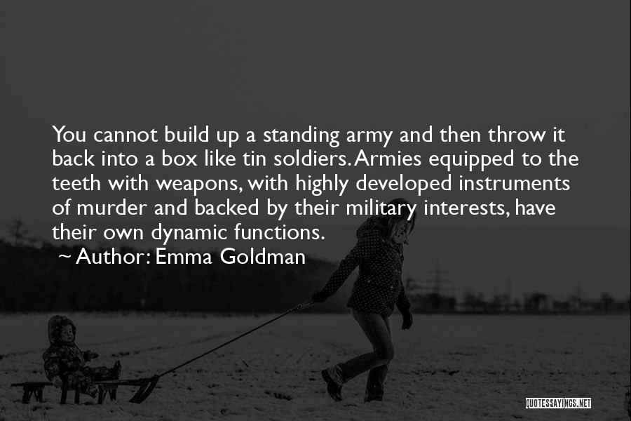 Emma Goldman Quotes: You Cannot Build Up A Standing Army And Then Throw It Back Into A Box Like Tin Soldiers. Armies Equipped