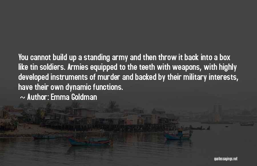 Emma Goldman Quotes: You Cannot Build Up A Standing Army And Then Throw It Back Into A Box Like Tin Soldiers. Armies Equipped