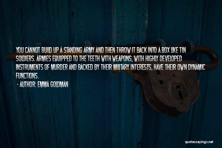 Emma Goldman Quotes: You Cannot Build Up A Standing Army And Then Throw It Back Into A Box Like Tin Soldiers. Armies Equipped