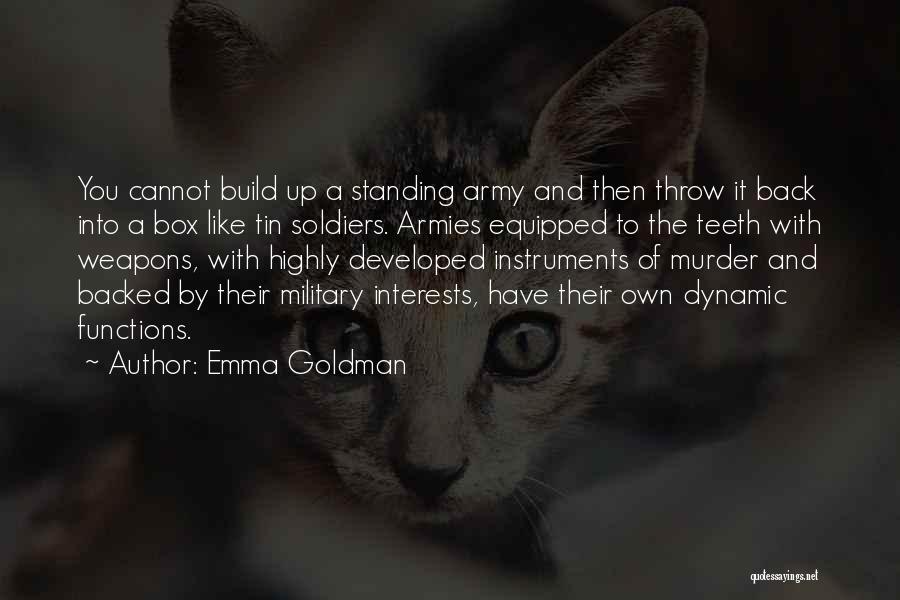 Emma Goldman Quotes: You Cannot Build Up A Standing Army And Then Throw It Back Into A Box Like Tin Soldiers. Armies Equipped