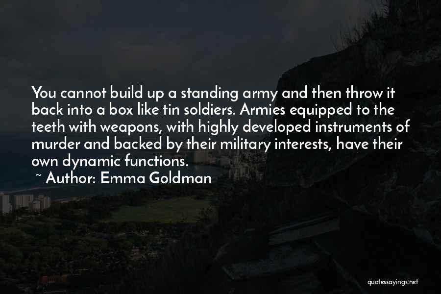Emma Goldman Quotes: You Cannot Build Up A Standing Army And Then Throw It Back Into A Box Like Tin Soldiers. Armies Equipped