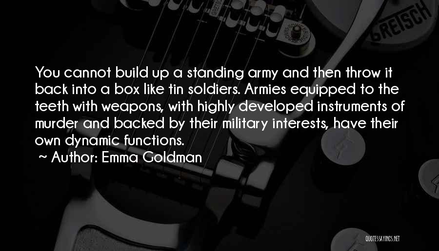 Emma Goldman Quotes: You Cannot Build Up A Standing Army And Then Throw It Back Into A Box Like Tin Soldiers. Armies Equipped