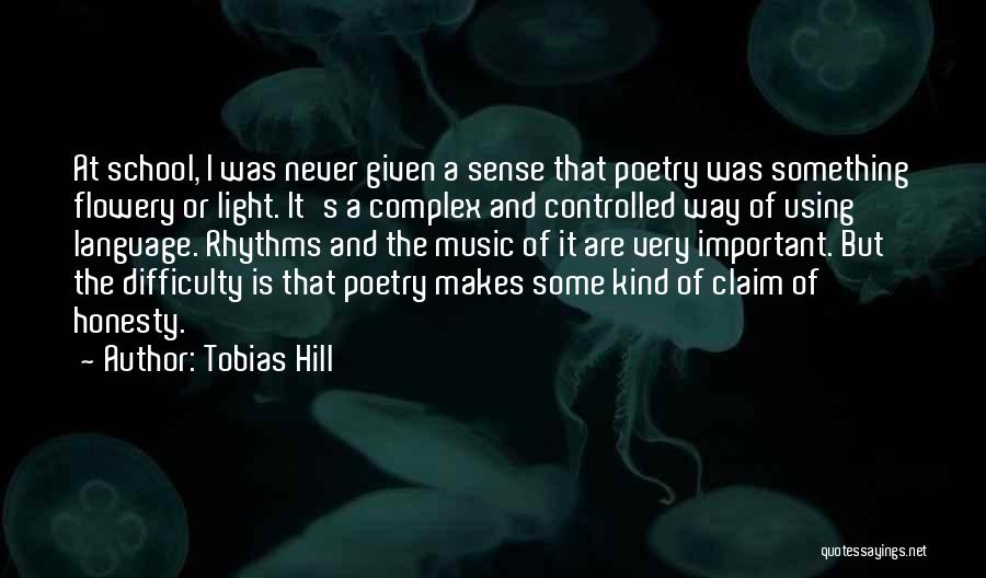 Tobias Hill Quotes: At School, I Was Never Given A Sense That Poetry Was Something Flowery Or Light. It's A Complex And Controlled