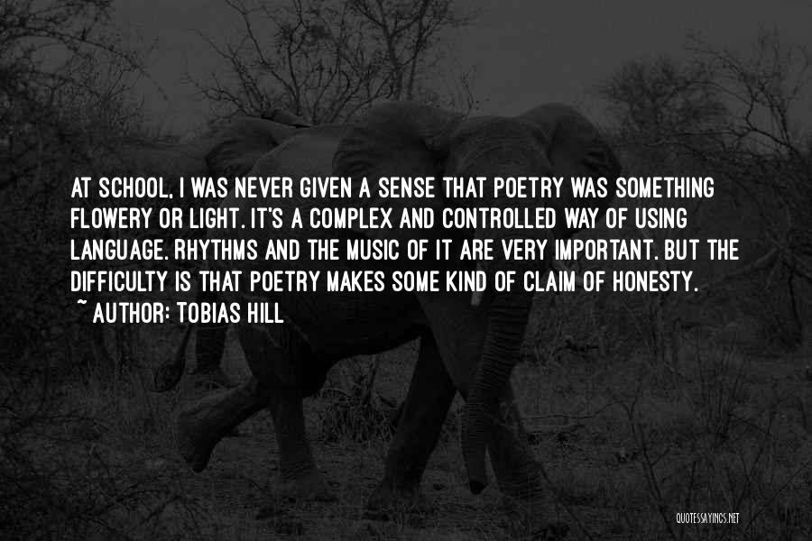 Tobias Hill Quotes: At School, I Was Never Given A Sense That Poetry Was Something Flowery Or Light. It's A Complex And Controlled