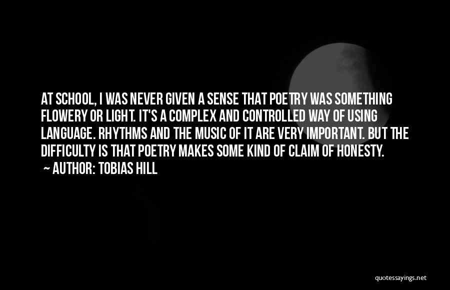 Tobias Hill Quotes: At School, I Was Never Given A Sense That Poetry Was Something Flowery Or Light. It's A Complex And Controlled