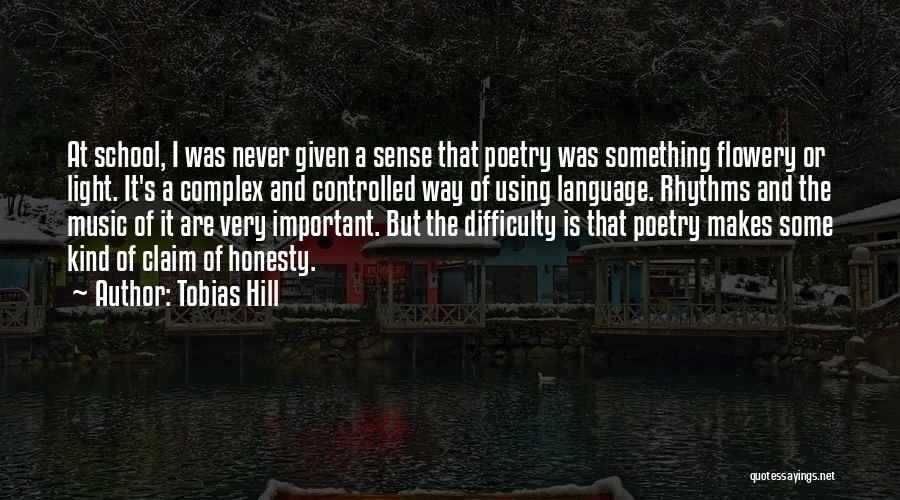 Tobias Hill Quotes: At School, I Was Never Given A Sense That Poetry Was Something Flowery Or Light. It's A Complex And Controlled