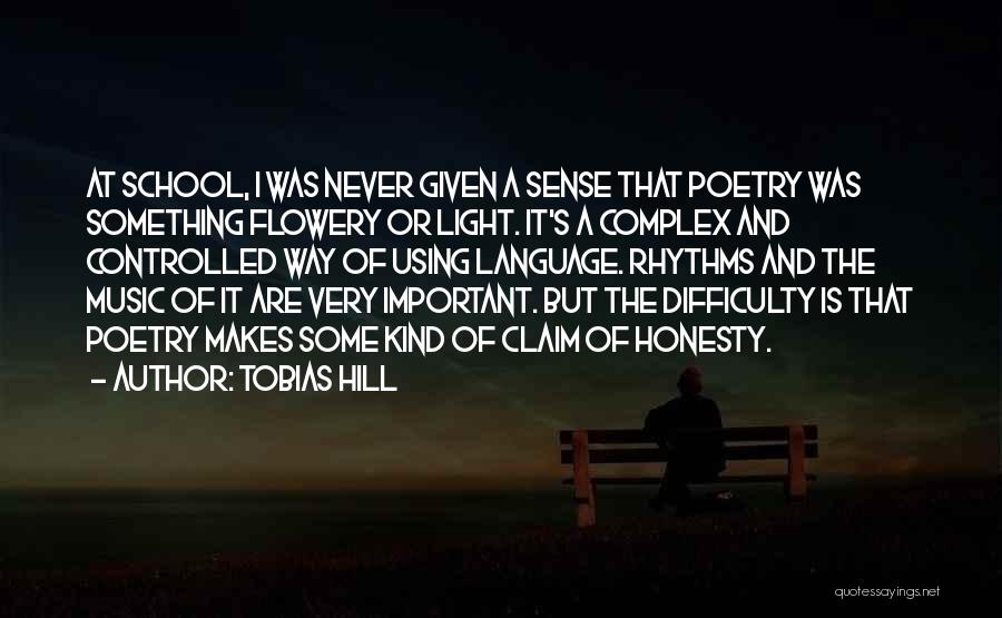 Tobias Hill Quotes: At School, I Was Never Given A Sense That Poetry Was Something Flowery Or Light. It's A Complex And Controlled