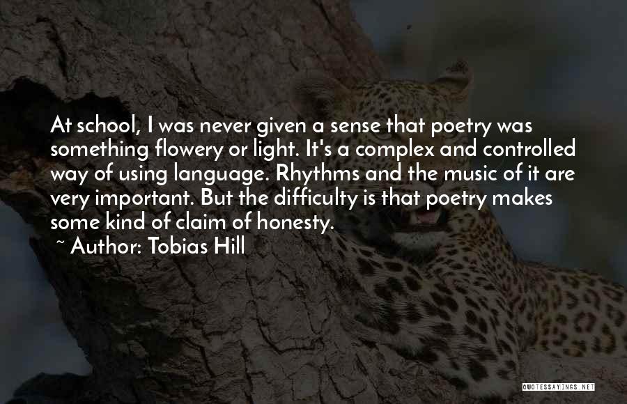 Tobias Hill Quotes: At School, I Was Never Given A Sense That Poetry Was Something Flowery Or Light. It's A Complex And Controlled