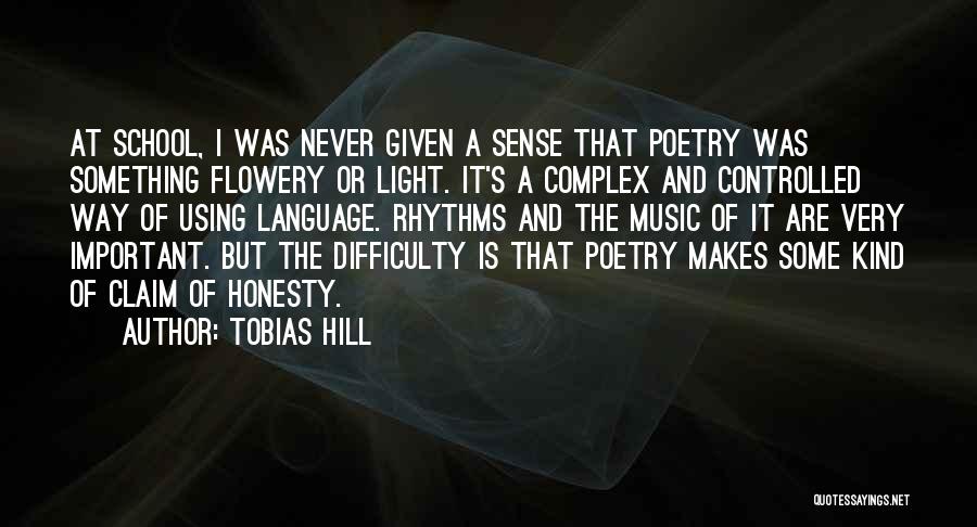 Tobias Hill Quotes: At School, I Was Never Given A Sense That Poetry Was Something Flowery Or Light. It's A Complex And Controlled