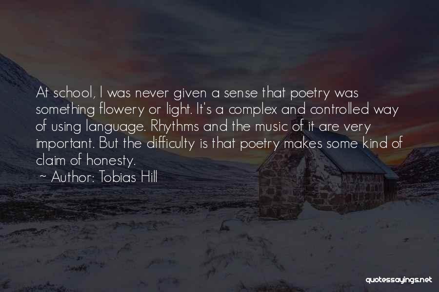 Tobias Hill Quotes: At School, I Was Never Given A Sense That Poetry Was Something Flowery Or Light. It's A Complex And Controlled