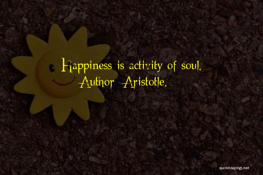 Aristotle. Quotes: Happiness Is Activity Of Soul.