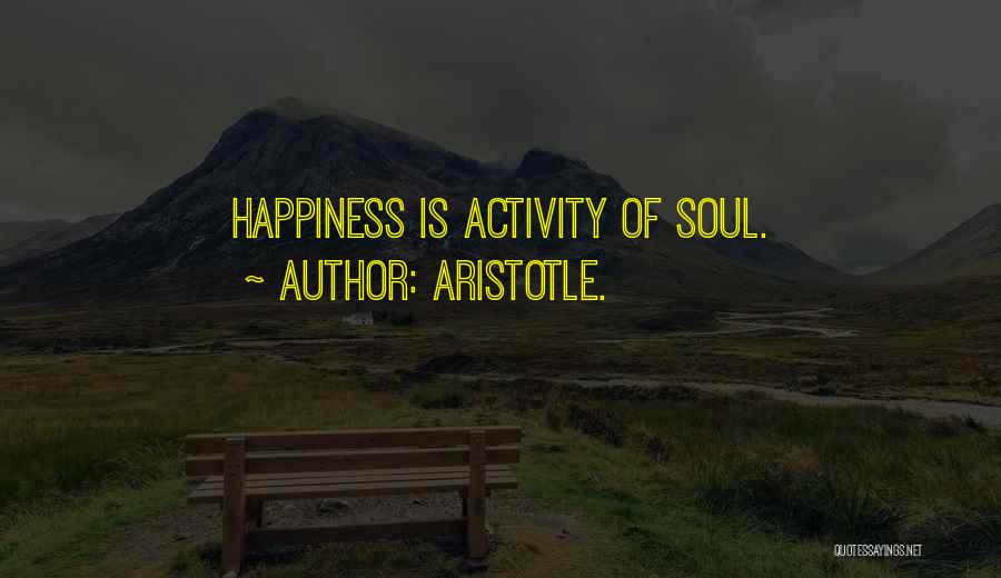 Aristotle. Quotes: Happiness Is Activity Of Soul.