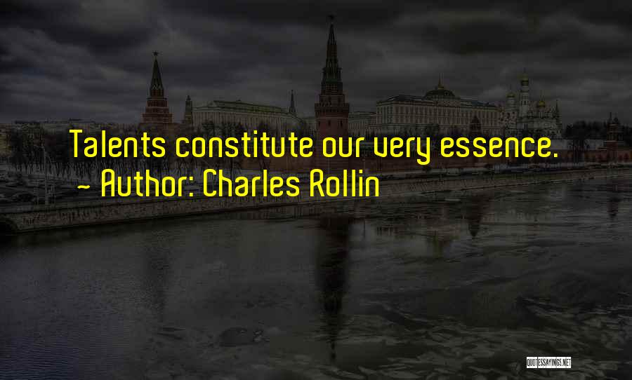 Charles Rollin Quotes: Talents Constitute Our Very Essence.