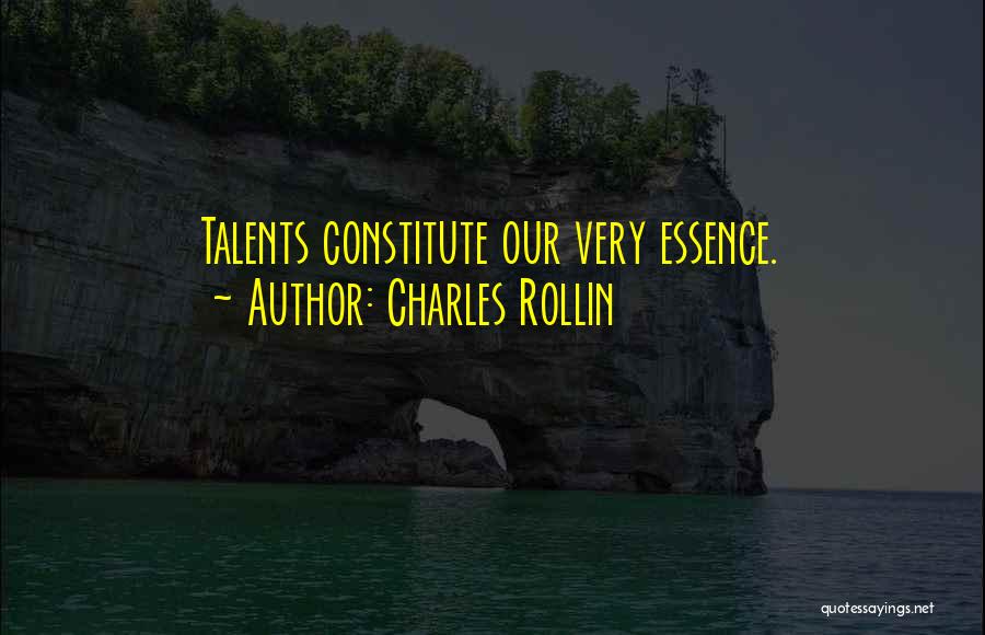 Charles Rollin Quotes: Talents Constitute Our Very Essence.
