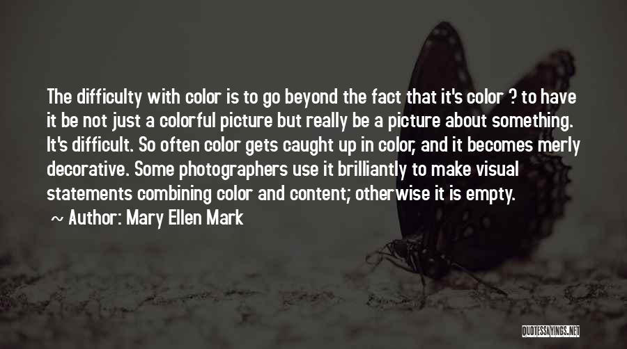 Mary Ellen Mark Quotes: The Difficulty With Color Is To Go Beyond The Fact That It's Color ? To Have It Be Not Just