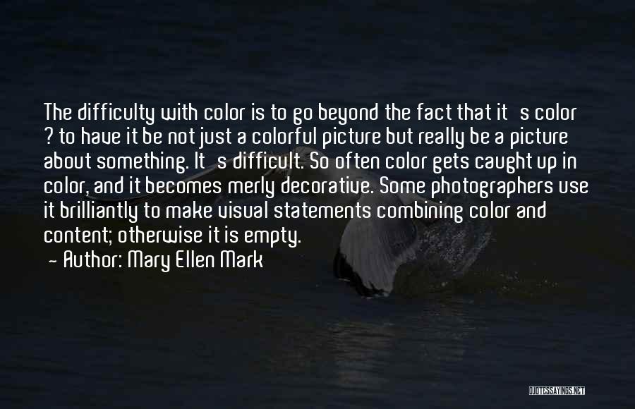 Mary Ellen Mark Quotes: The Difficulty With Color Is To Go Beyond The Fact That It's Color ? To Have It Be Not Just