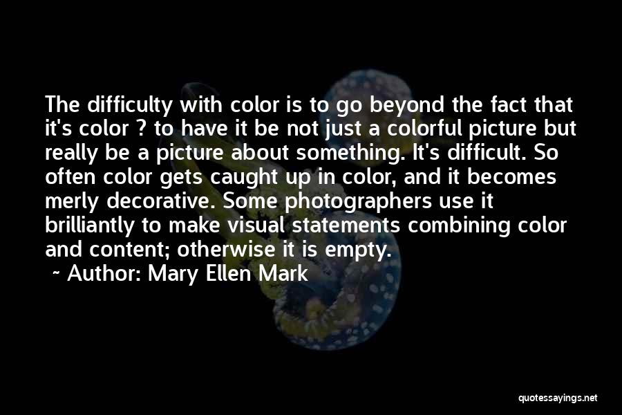 Mary Ellen Mark Quotes: The Difficulty With Color Is To Go Beyond The Fact That It's Color ? To Have It Be Not Just