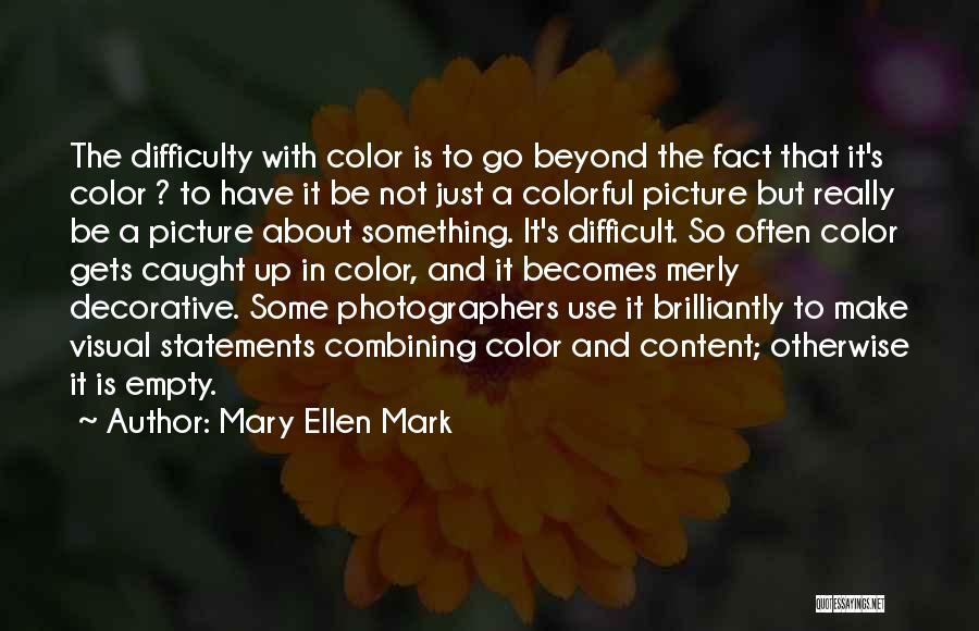 Mary Ellen Mark Quotes: The Difficulty With Color Is To Go Beyond The Fact That It's Color ? To Have It Be Not Just