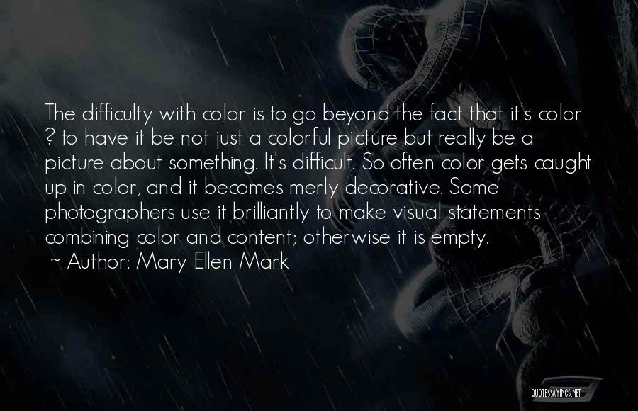 Mary Ellen Mark Quotes: The Difficulty With Color Is To Go Beyond The Fact That It's Color ? To Have It Be Not Just