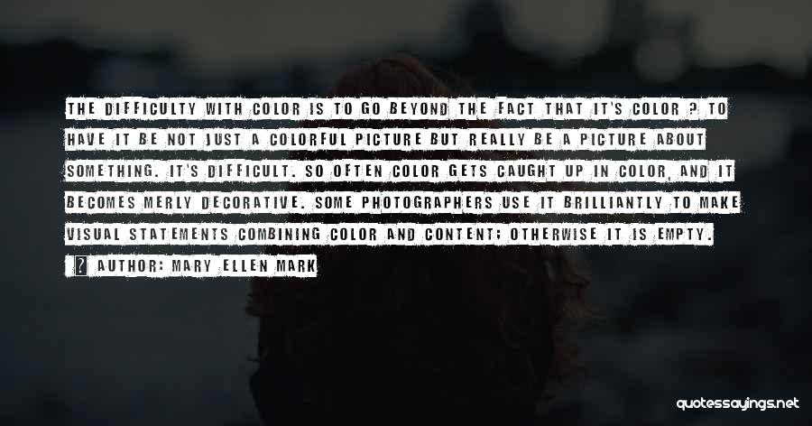 Mary Ellen Mark Quotes: The Difficulty With Color Is To Go Beyond The Fact That It's Color ? To Have It Be Not Just