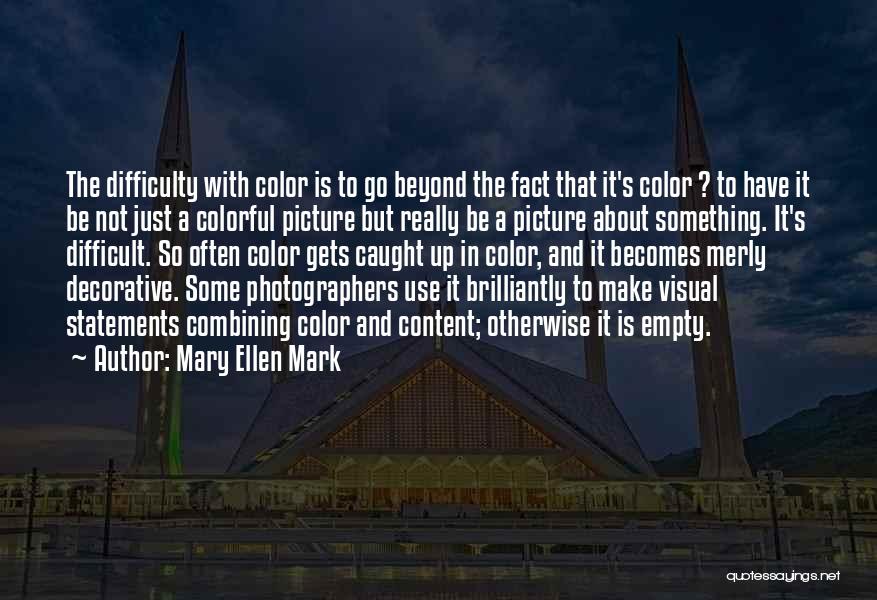 Mary Ellen Mark Quotes: The Difficulty With Color Is To Go Beyond The Fact That It's Color ? To Have It Be Not Just