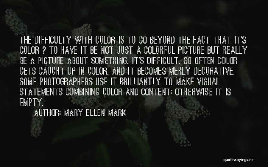 Mary Ellen Mark Quotes: The Difficulty With Color Is To Go Beyond The Fact That It's Color ? To Have It Be Not Just