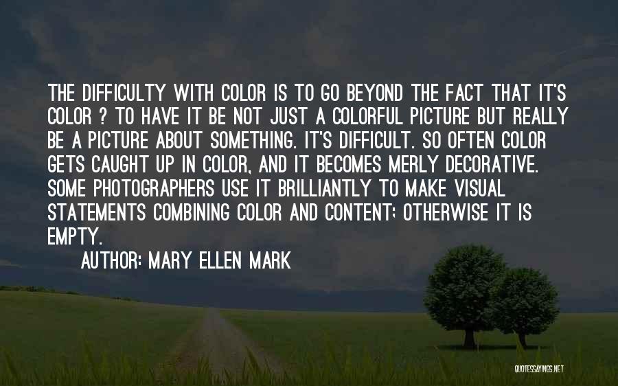 Mary Ellen Mark Quotes: The Difficulty With Color Is To Go Beyond The Fact That It's Color ? To Have It Be Not Just