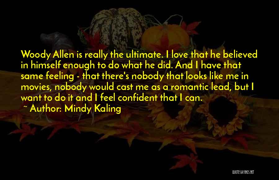 Mindy Kaling Quotes: Woody Allen Is Really The Ultimate. I Love That He Believed In Himself Enough To Do What He Did. And