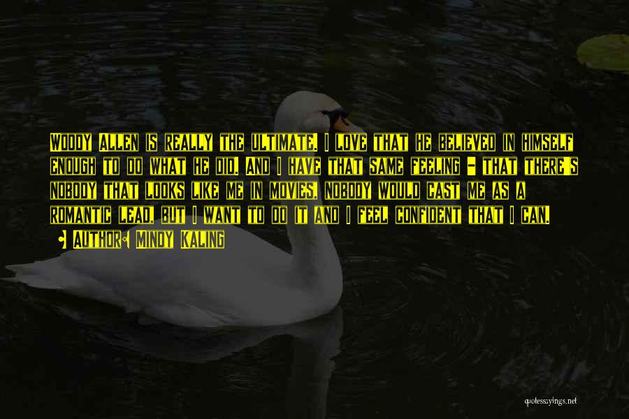 Mindy Kaling Quotes: Woody Allen Is Really The Ultimate. I Love That He Believed In Himself Enough To Do What He Did. And