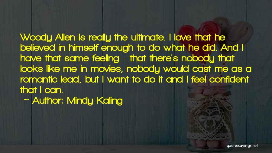 Mindy Kaling Quotes: Woody Allen Is Really The Ultimate. I Love That He Believed In Himself Enough To Do What He Did. And