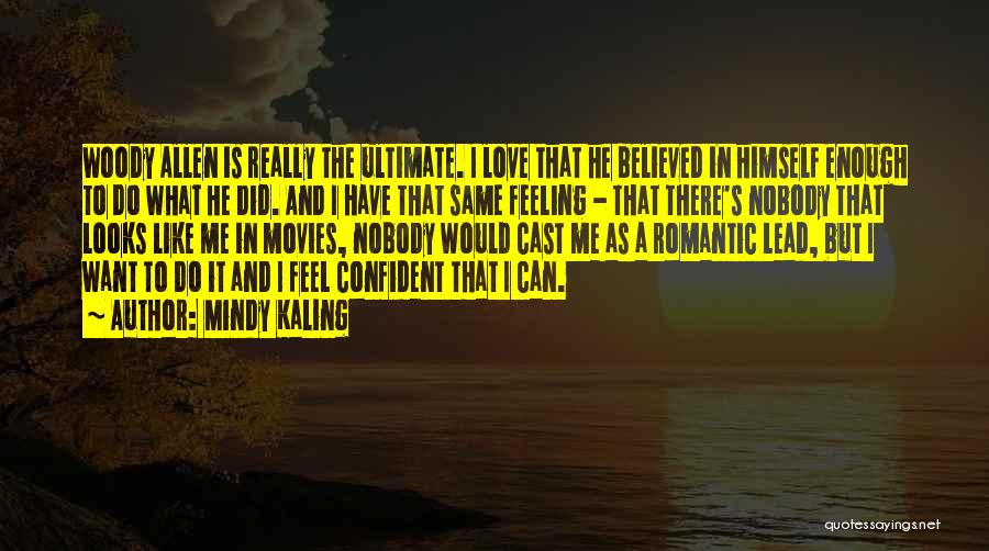 Mindy Kaling Quotes: Woody Allen Is Really The Ultimate. I Love That He Believed In Himself Enough To Do What He Did. And