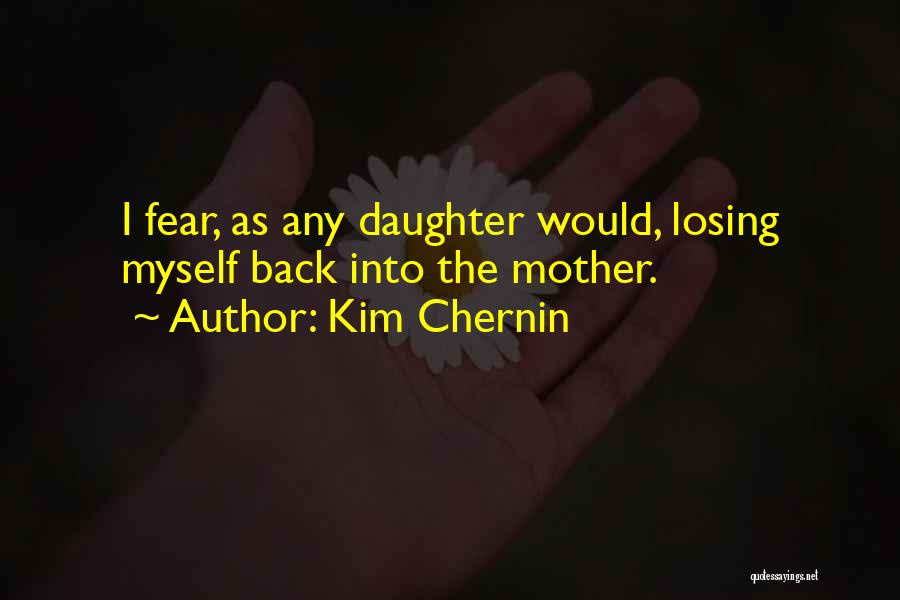 Kim Chernin Quotes: I Fear, As Any Daughter Would, Losing Myself Back Into The Mother.