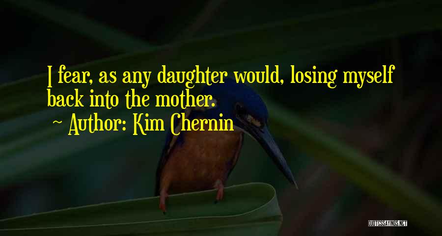Kim Chernin Quotes: I Fear, As Any Daughter Would, Losing Myself Back Into The Mother.