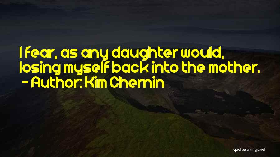 Kim Chernin Quotes: I Fear, As Any Daughter Would, Losing Myself Back Into The Mother.