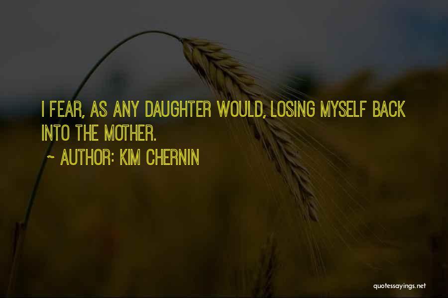 Kim Chernin Quotes: I Fear, As Any Daughter Would, Losing Myself Back Into The Mother.