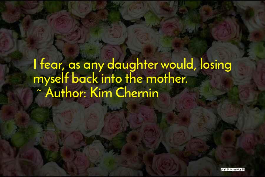 Kim Chernin Quotes: I Fear, As Any Daughter Would, Losing Myself Back Into The Mother.