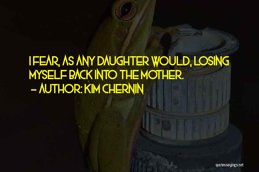 Kim Chernin Quotes: I Fear, As Any Daughter Would, Losing Myself Back Into The Mother.