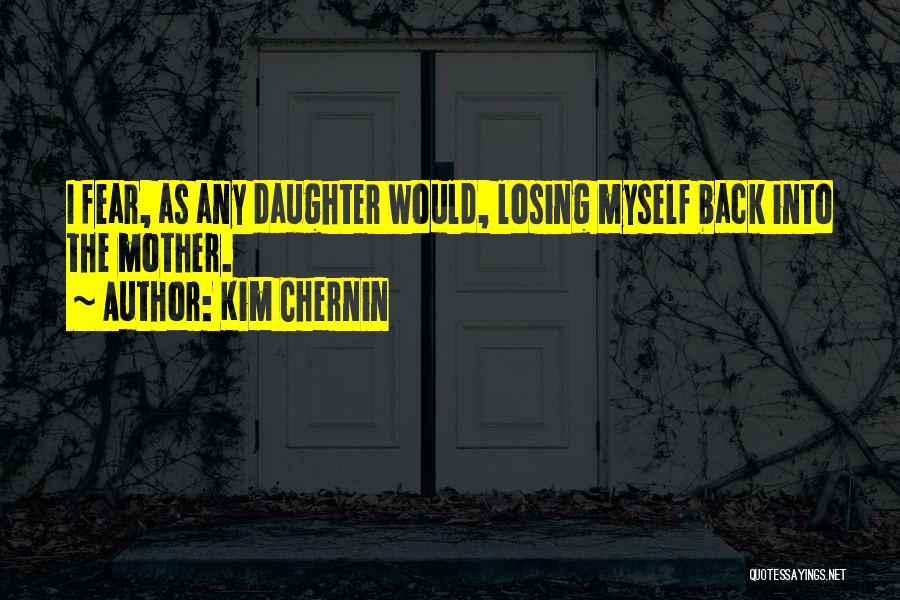 Kim Chernin Quotes: I Fear, As Any Daughter Would, Losing Myself Back Into The Mother.