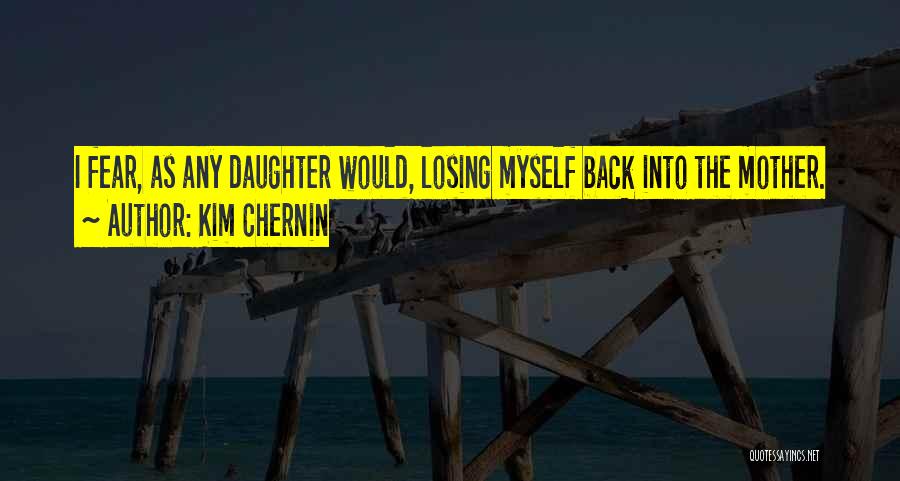 Kim Chernin Quotes: I Fear, As Any Daughter Would, Losing Myself Back Into The Mother.
