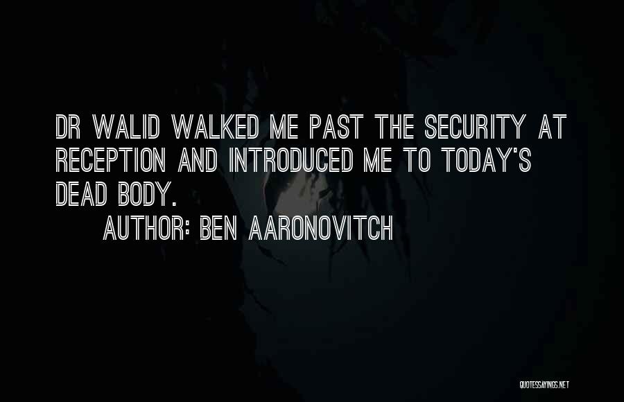 Ben Aaronovitch Quotes: Dr Walid Walked Me Past The Security At Reception And Introduced Me To Today's Dead Body.