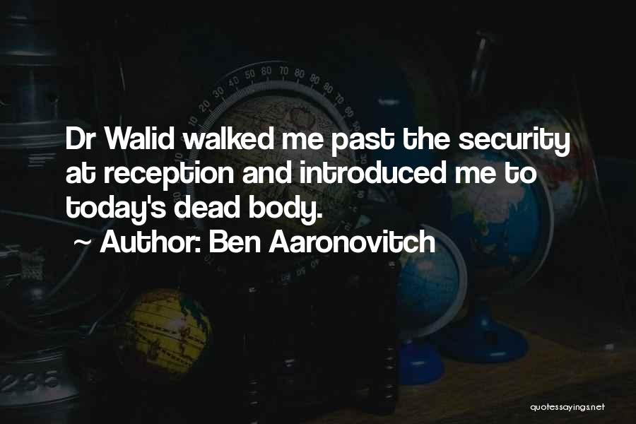 Ben Aaronovitch Quotes: Dr Walid Walked Me Past The Security At Reception And Introduced Me To Today's Dead Body.