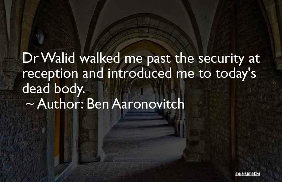 Ben Aaronovitch Quotes: Dr Walid Walked Me Past The Security At Reception And Introduced Me To Today's Dead Body.