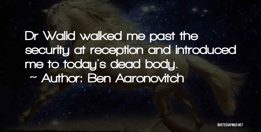 Ben Aaronovitch Quotes: Dr Walid Walked Me Past The Security At Reception And Introduced Me To Today's Dead Body.