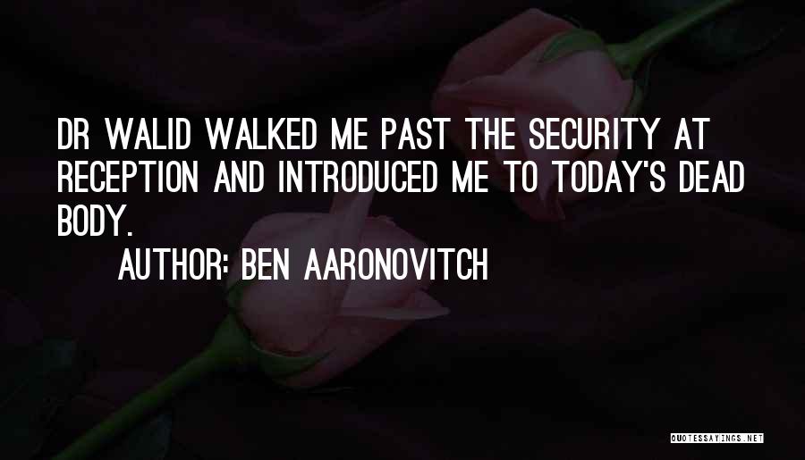 Ben Aaronovitch Quotes: Dr Walid Walked Me Past The Security At Reception And Introduced Me To Today's Dead Body.