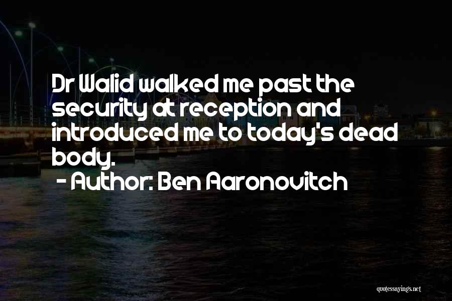 Ben Aaronovitch Quotes: Dr Walid Walked Me Past The Security At Reception And Introduced Me To Today's Dead Body.