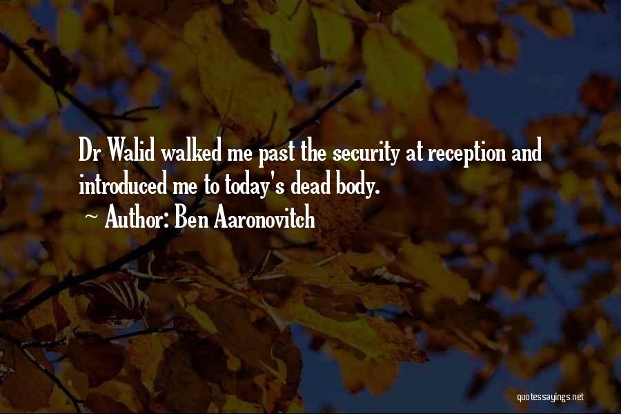 Ben Aaronovitch Quotes: Dr Walid Walked Me Past The Security At Reception And Introduced Me To Today's Dead Body.