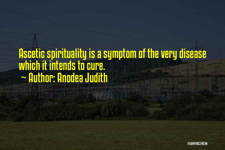 Anodea Judith Quotes: Ascetic Spirituality Is A Symptom Of The Very Disease Which It Intends To Cure.